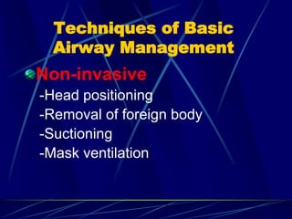 Techniques of Basic
Airway Management
Non-invasive
-Head positioning
-Removal of foreign body
-Suctioning
-Mask ventilation
 