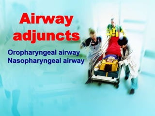 Airway
adjuncts
Oropharyngeal airway
Nasopharyngeal airway
 
