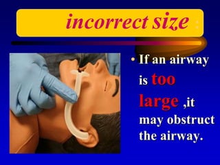 incorrect size :
• If an airway
is too
large ,it
may obstruct
the airway.
 