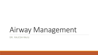 Airway Management
DR. RAJESH RAJU
 