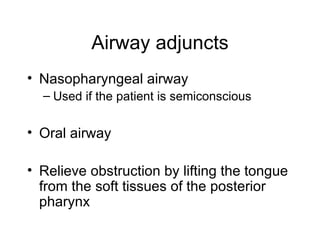 Airway adjuncts
• Nasopharyngeal airway
  – Used if the patient is semiconscious


• Oral airway

• Relieve obstruction by lifting the tongue
  from the soft tissues of the posterior
  pharynx
 