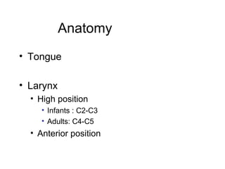 Anatomy
• Tongue

• Larynx
  • High position
     • Infants : C2-C3
     • Adults: C4-C5
  • Anterior position
 