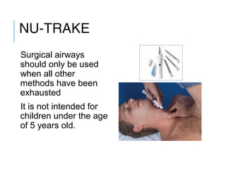 NU-TRAKE
Surgical airways
should only be used
when all other
methods have been
exhausted
It is not intended for
children under the age
of 5 years old.
 
