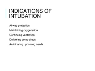 INDICATIONS OF
INTUBATION
Airway protection
Maintaining oxygenation
Continuing ventilation
Delivering some drugs
Anticipating upcoming needs
 