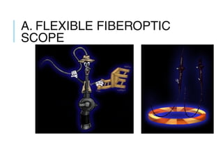 A. FLEXIBLE FIBEROPTIC
SCOPE
 