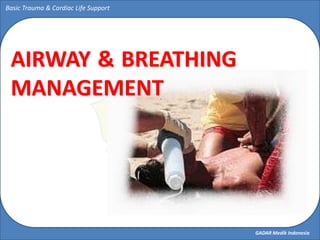 GADAR Medik Indonesia
Basic Trauma & Cardiac Life Support
AIRWAY & BREATHING
MANAGEMENT
 