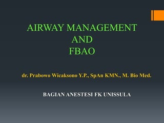 AIRWAY MANAGEMENT
AND
FBAO
BAGIAN ANESTESI FK UNISSULA
dr. Prabowo Wicaksono Y.P., SpAn KMN., M. Bio Med.
 