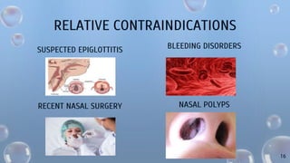RELATIVE CONTRAINDICATIONS
SUSPECTED EPIGLOTTITIS
RECENT NASAL SURGERY
BLEEDING DISORDERS
NASAL POLYPS
16
 