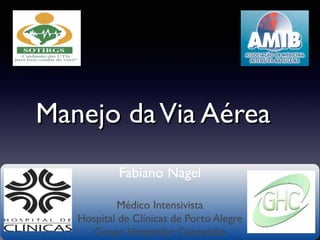 Manejo da Via Aérea
Fabiano Nagel
Médico Intensivista
Hospital de Clínicas de Porto Alegre
Grupo Hospitalar Conceição

 
