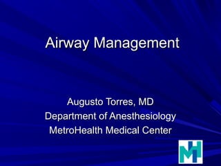 Airway ManagementAirway Management
Augusto Torres, MDAugusto Torres, MD
Department of AnesthesiologyDepartment of Anesthesiology
MetroHealth Medical CenterMetroHealth Medical Center
 