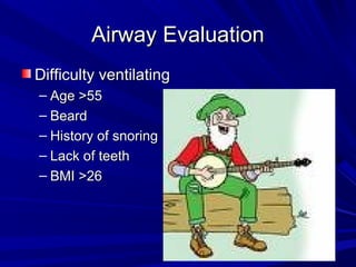 Airway EvaluationAirway Evaluation
Difficulty ventilatingDifficulty ventilating
– Age >55Age >55
– BeardBeard
– History of snoringHistory of snoring
– Lack of teethLack of teeth
– BMI >26BMI >26
 