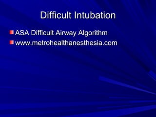 Difficult IntubationDifficult Intubation
ASA Difficult Airway AlgorithmASA Difficult Airway Algorithm
www.metrohealthanesthesia.comwww.metrohealthanesthesia.com
 