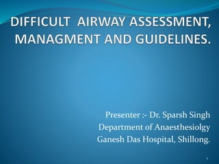 Presenter :- Dr. Sparsh Singh
Department of Anaesthesiolgy
Ganesh Das Hospital, Shillong.
1
 