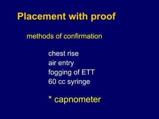 Placement with proof methods of confirmation chest rise air entry fogging of ETT 60 cc syringe * capnometer 