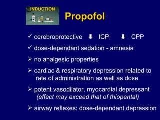 Propofol dose-dependant sedation - amnesia no analgesic properties airway reflexes: dose-dependant depression  potent vasodilator , myocardial depressant (effect may exceed that of thiopental) cardiac & respiratory depression related to  rate of administration as well as dose INDUCTION cerebroprotective ICP CPP 