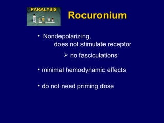 Rocuronium Nondepolarizing,  does not stimulate receptor no fasciculations minimal hemodynamic effects do not need priming dose PARALYSIS 