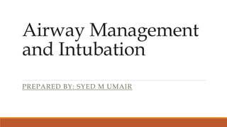 Airway Management
and Intubation
PREPARED BY: SYED M UMAIR
 