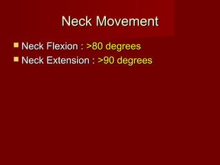 Neck MovementNeck Movement
 Neck Flexion :Neck Flexion : >80 degrees>80 degrees
 Neck Extension :Neck Extension : >90 degrees>90 degrees
 