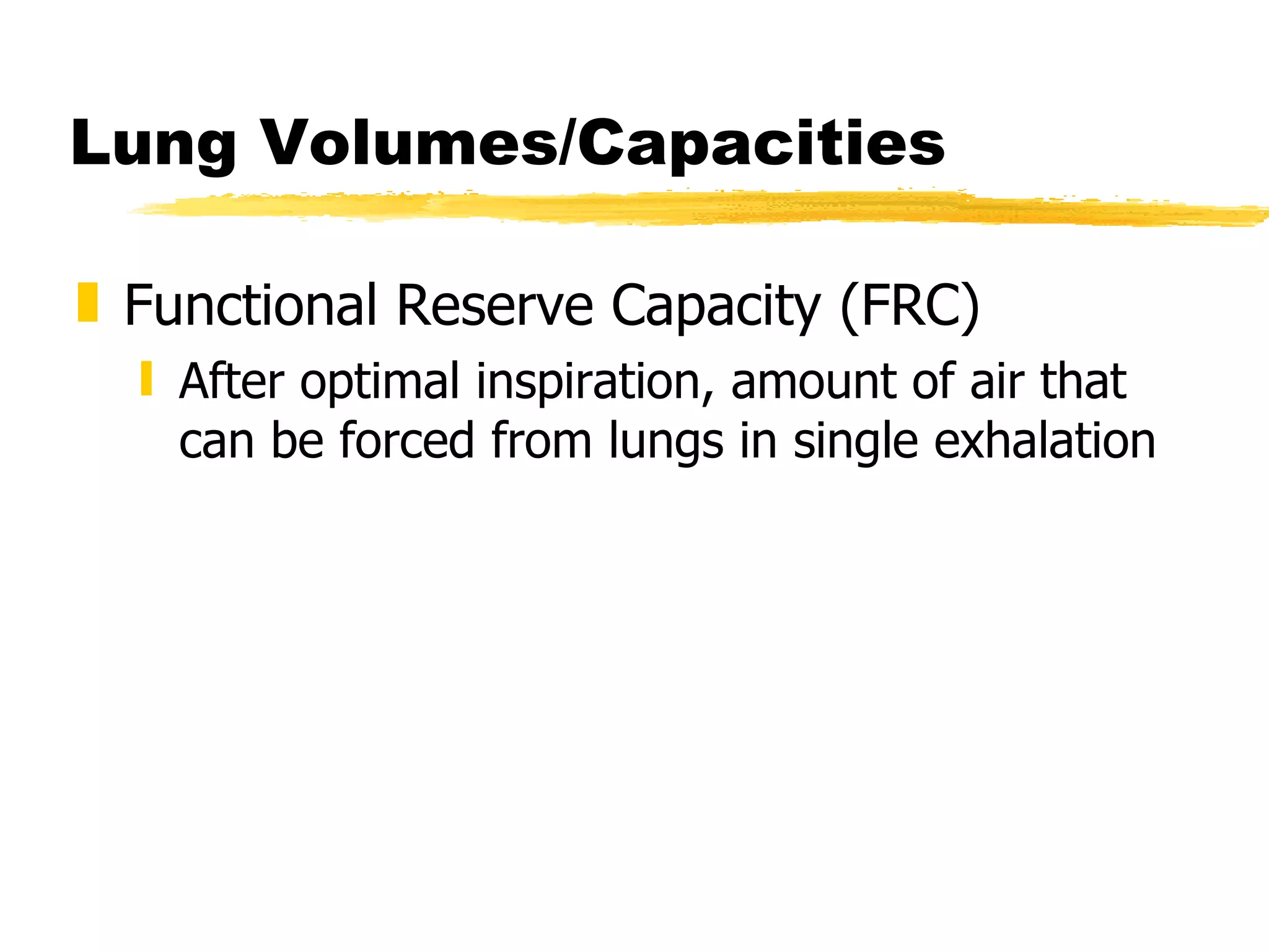 Lung Volumes/Capacities Functional Reserve Capacity (FRC) After optimal inspiration, amount of air that can be forced from lungs in single exhalation 