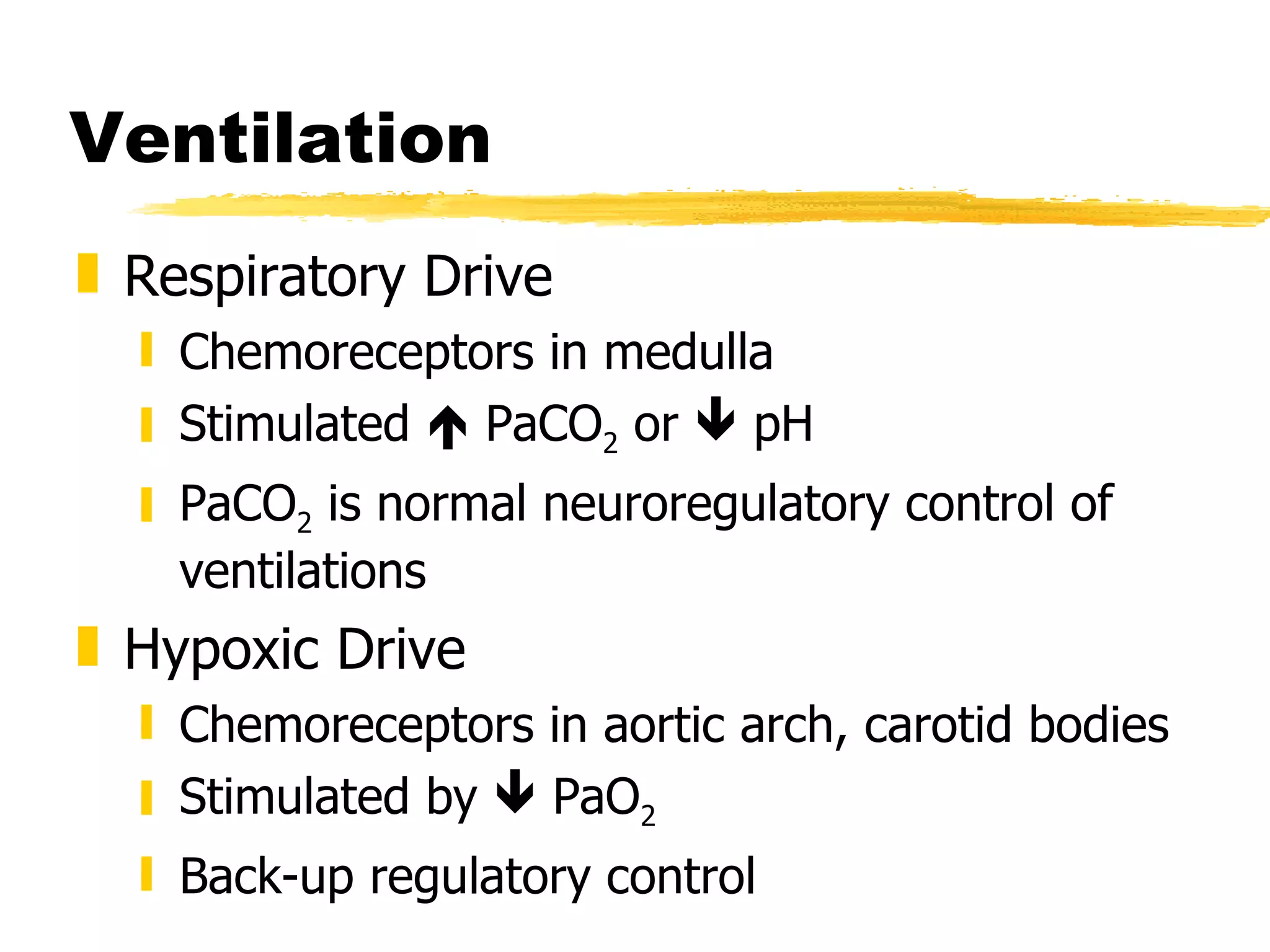 Ventilation Respiratory Drive Chemoreceptors in medulla Stimulated    PaCO 2  or    pH PaCO 2  is normal neuroregulatory control of ventilations Hypoxic Drive Chemoreceptors in aortic arch, carotid bodies Stimulated by    PaO 2 Back-up regulatory control 