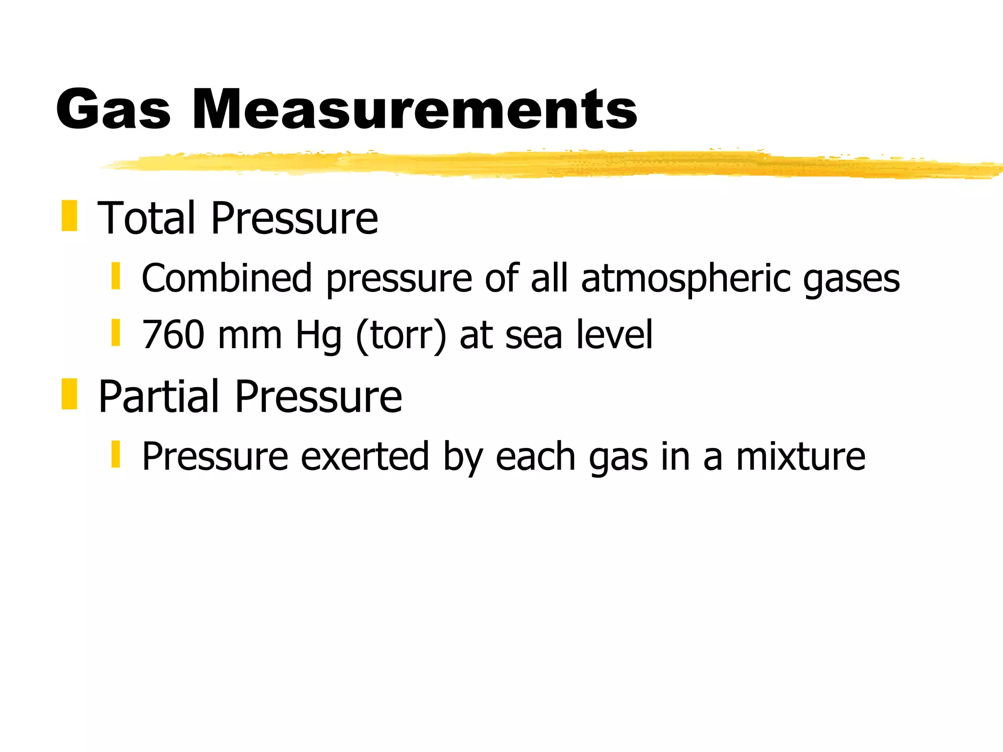 Gas Measurements Total Pressure Combined pressure of all atmospheric gases 760 mm Hg (torr) at sea level Partial Pressure Pressure exerted by each gas in a mixture 