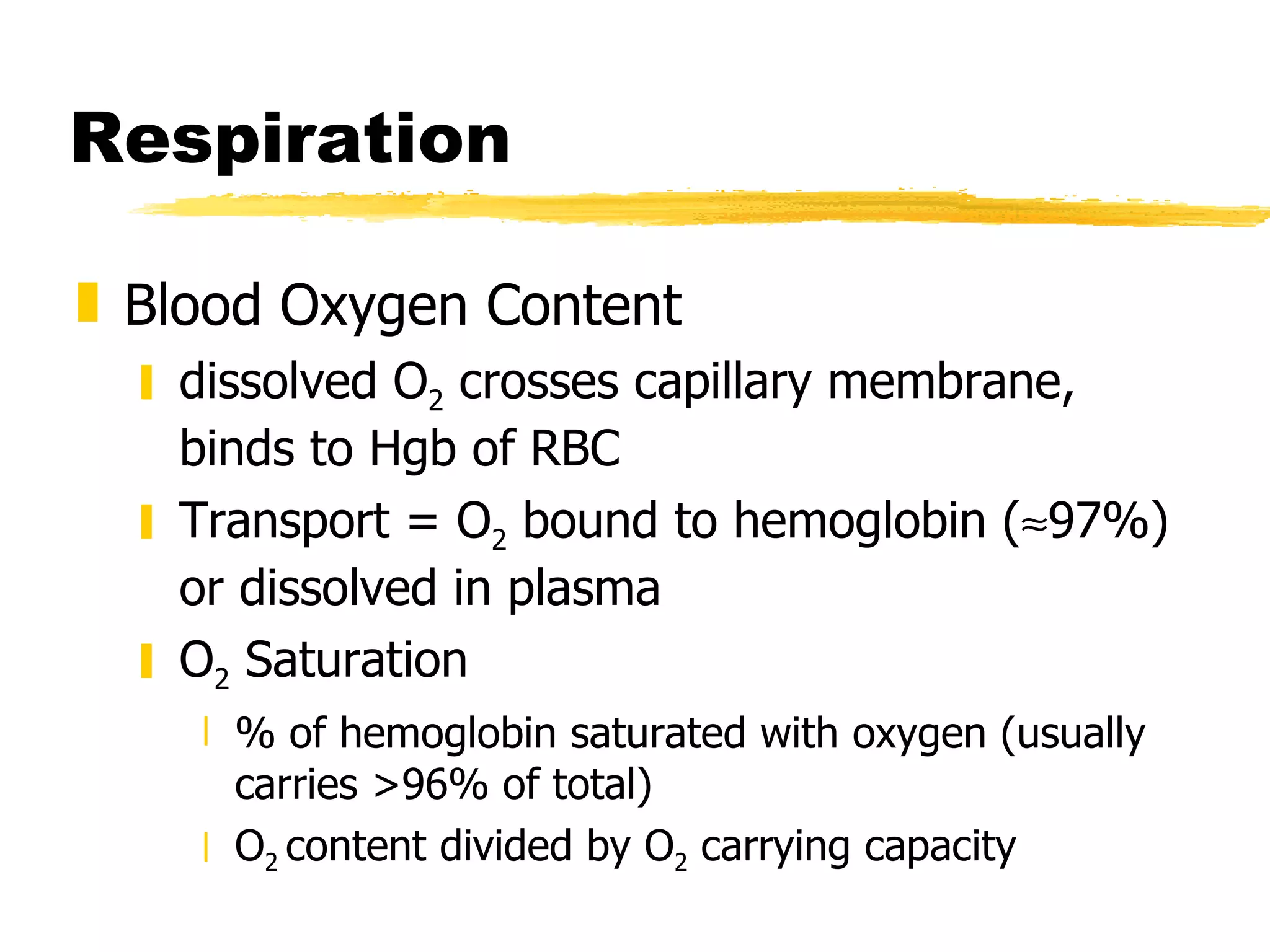 Respiration Blood Oxygen Content dissolved O 2  crosses capillary membrane,  binds to Hgb of RBC Transport = O 2  bound to hemoglobin (  97%) or dissolved in plasma O 2  Saturation % of hemoglobin saturated with oxygen (usually carries >96% of total) O 2  content divided by O 2  carrying capacity 