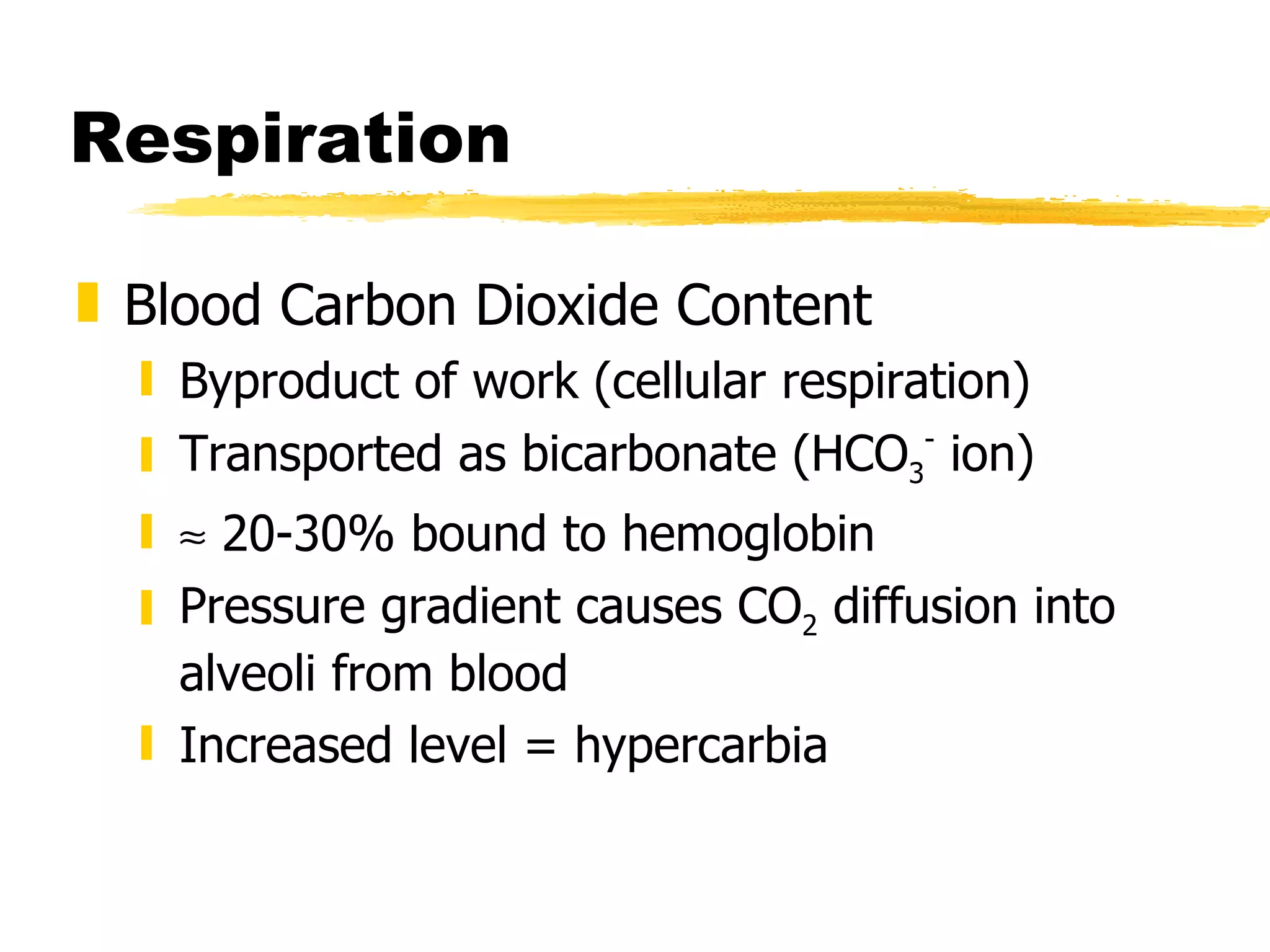Respiration Blood Carbon Dioxide Content Byproduct of work (cellular respiration) Transported as bicarbonate (HCO 3 -  ion)    20-30% bound to hemoglobin Pressure gradient causes CO 2  diffusion into alveoli from blood Increased level = hypercarbia 