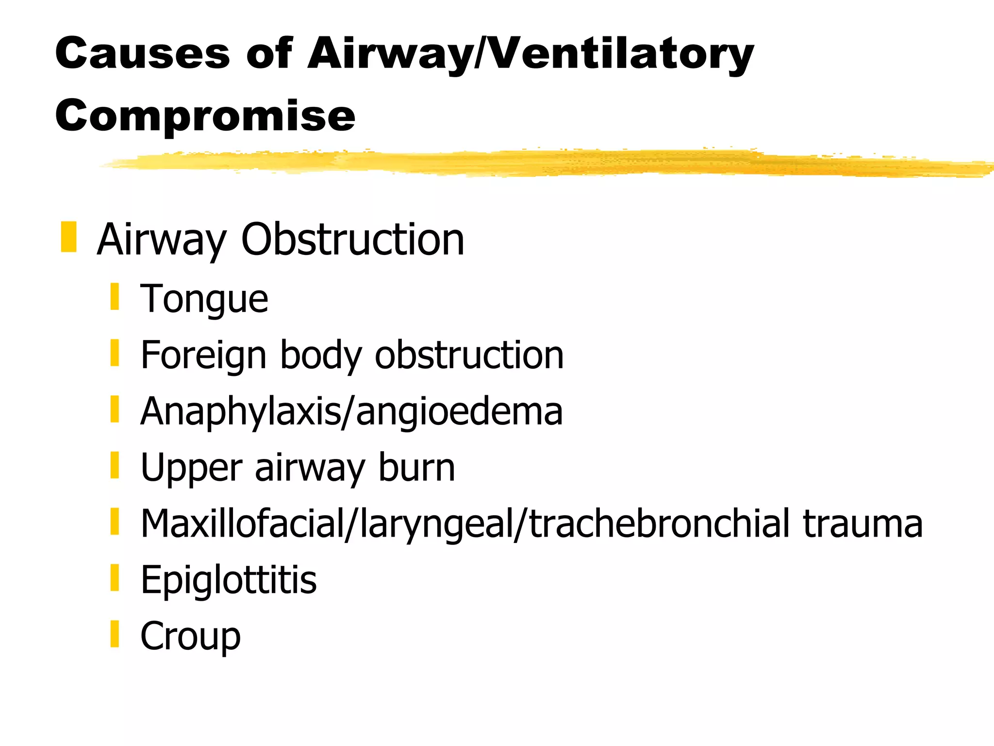 Causes of Airway/Ventilatory Compromise Airway Obstruction Tongue Foreign body obstruction Anaphylaxis/angioedema Upper airway burn Maxillofacial/laryngeal/trachebronchial trauma Epiglottitis Croup 