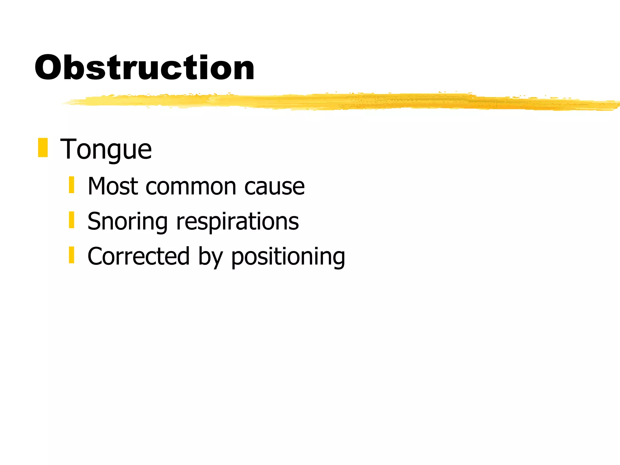 Obstruction Tongue Most common cause Snoring respirations Corrected by positioning 