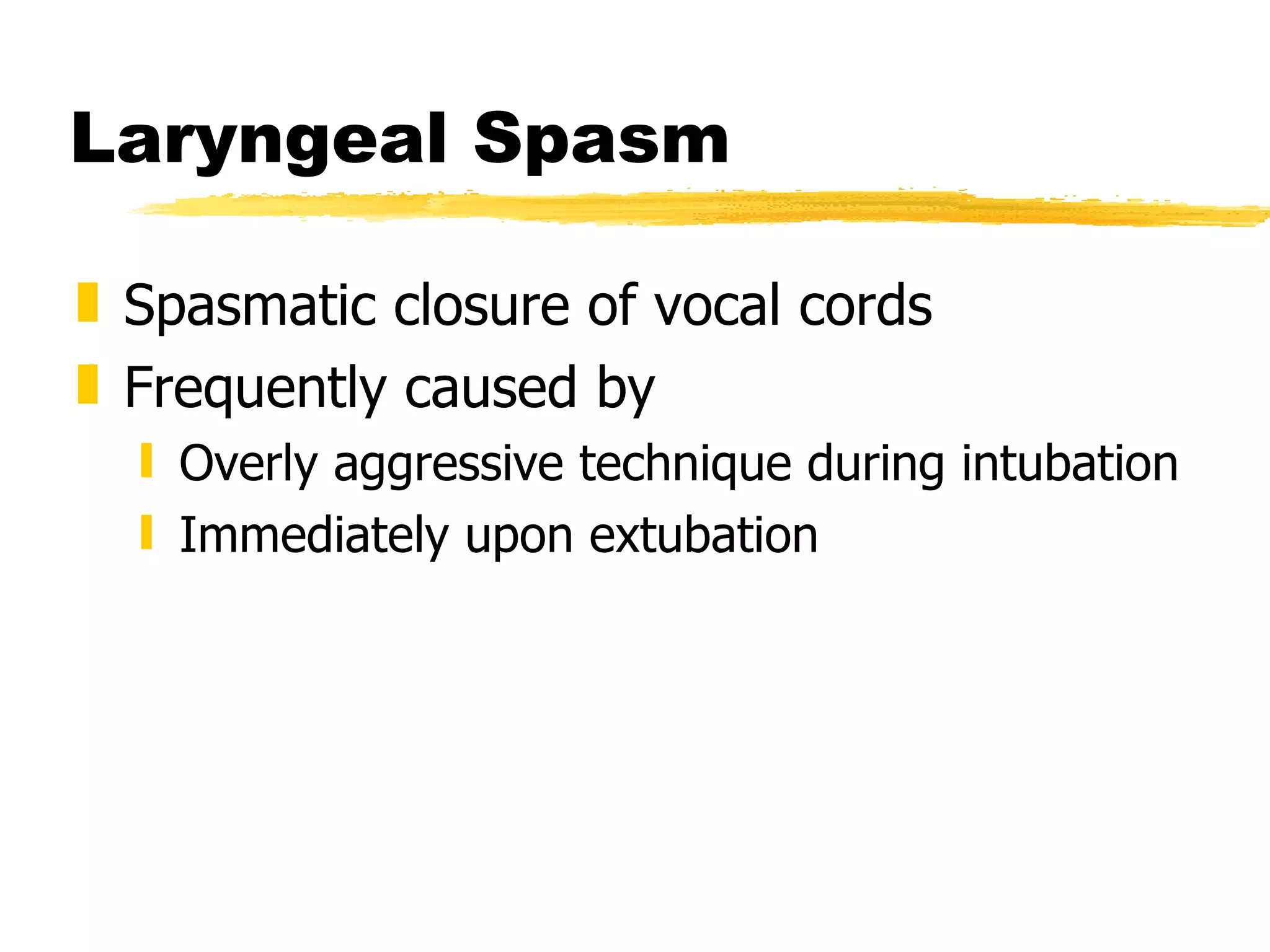 Laryngeal Spasm Spasmatic closure of vocal cords Frequently caused by Overly aggressive technique during intubation Immediately upon extubation 