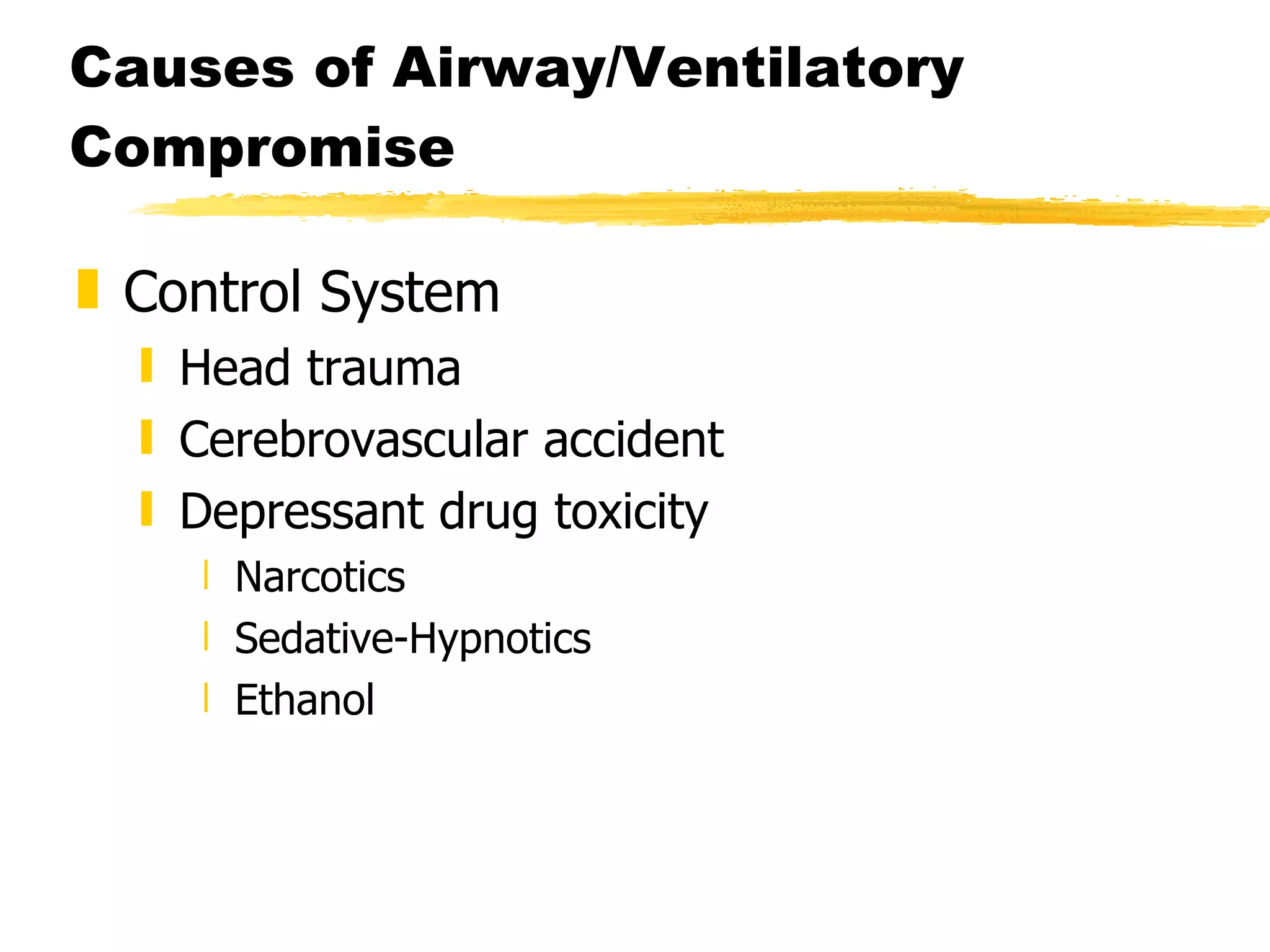 Causes of Airway/Ventilatory Compromise Control System Head trauma Cerebrovascular accident Depressant drug toxicity Narcotics Sedative-Hypnotics Ethanol 