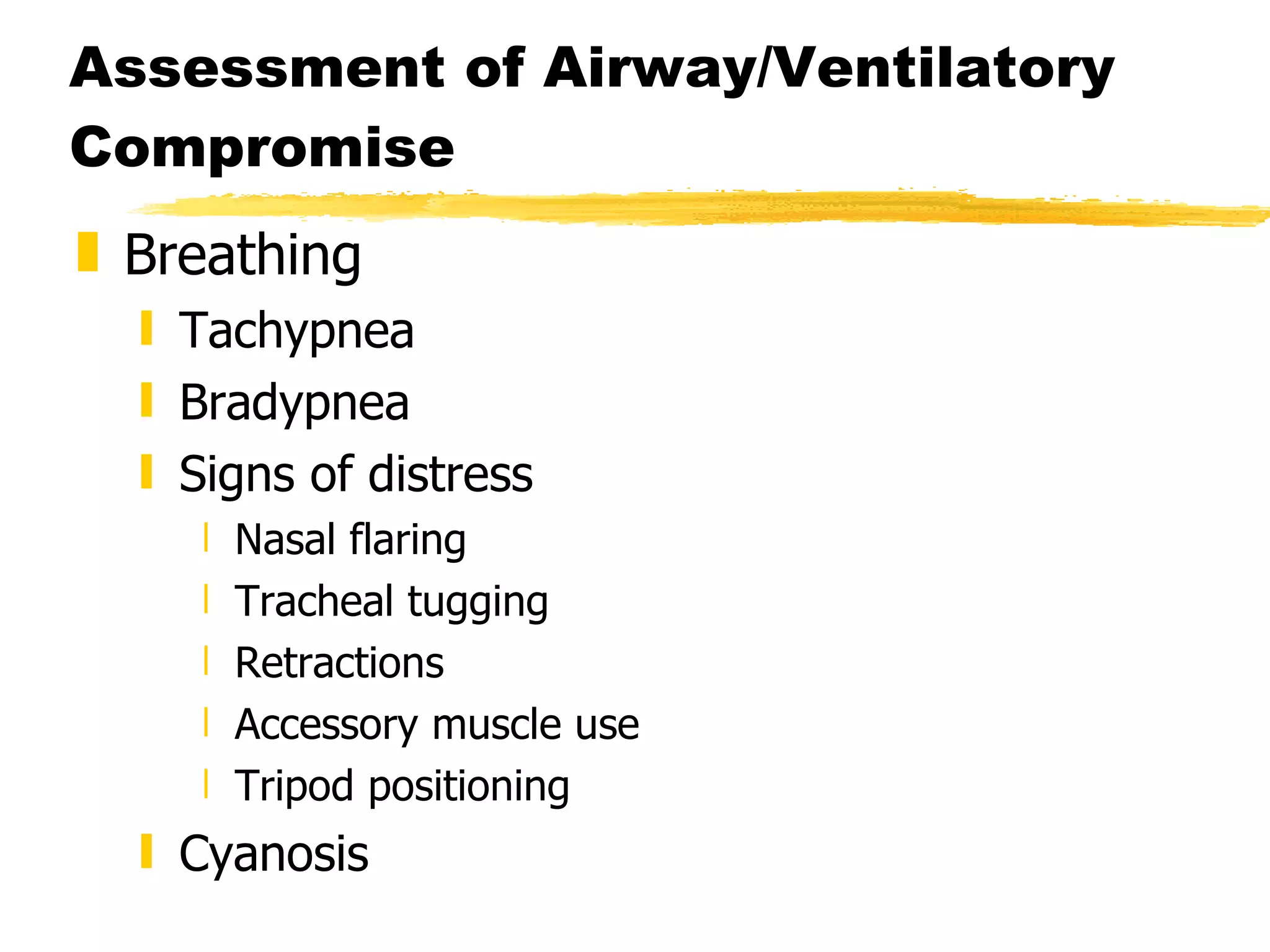 Assessment of Airway/Ventilatory Compromise Breathing Tachypnea Bradypnea Signs of distress Nasal flaring Tracheal tugging Retractions Accessory muscle use Tripod positioning Cyanosis 