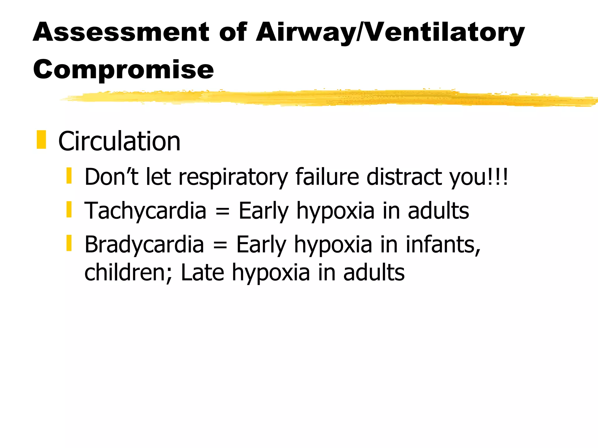 Assessment of Airway/Ventilatory Compromise Circulation Don’t let respiratory failure distract you!!! Tachycardia = Early hypoxia in adults Bradycardia = Early hypoxia in infants, children; Late hypoxia in adults 