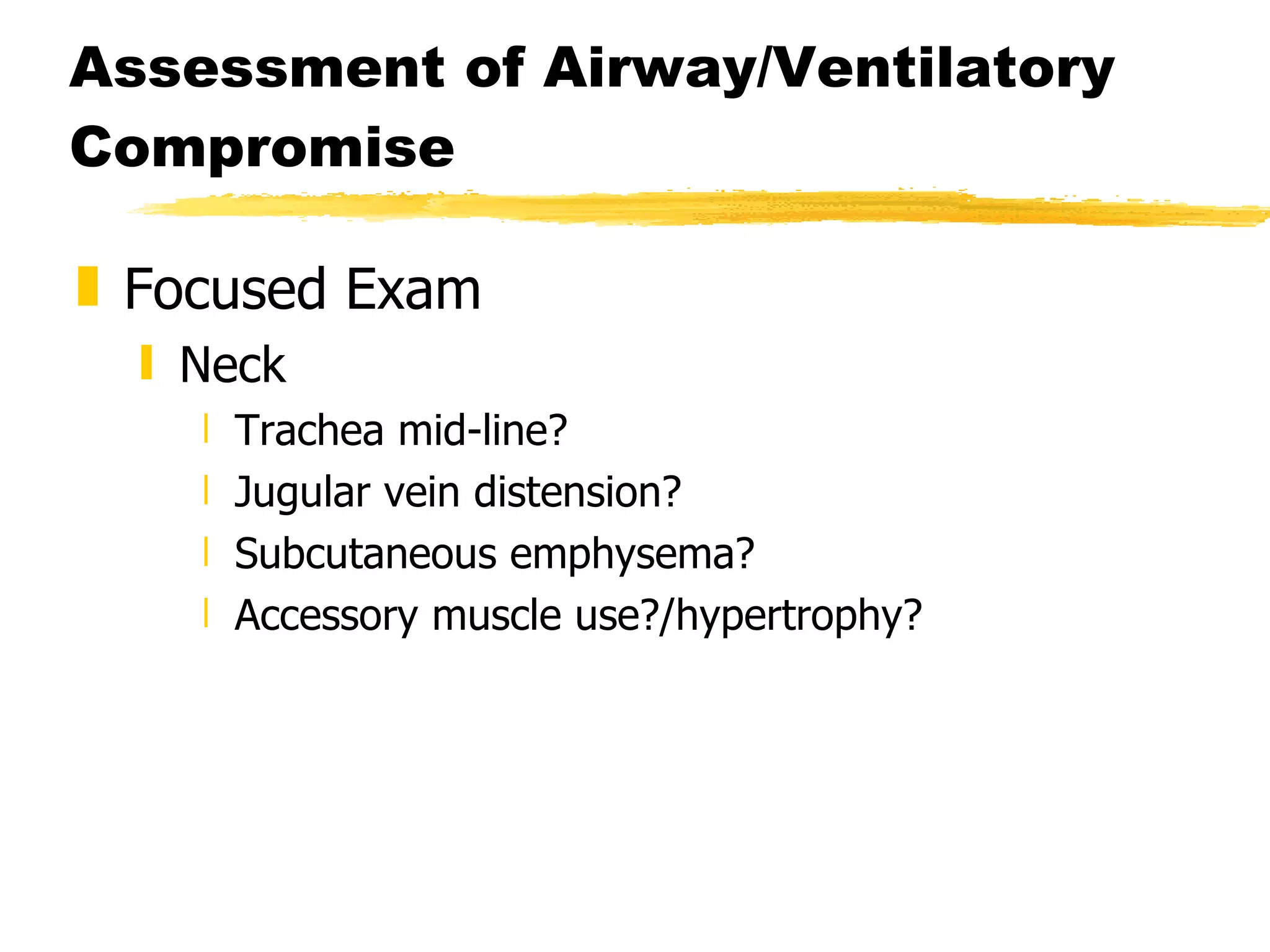 Assessment of Airway/Ventilatory Compromise Focused Exam Neck Trachea mid-line? Jugular vein distension? Subcutaneous emphysema? Accessory muscle use?/hypertrophy? 