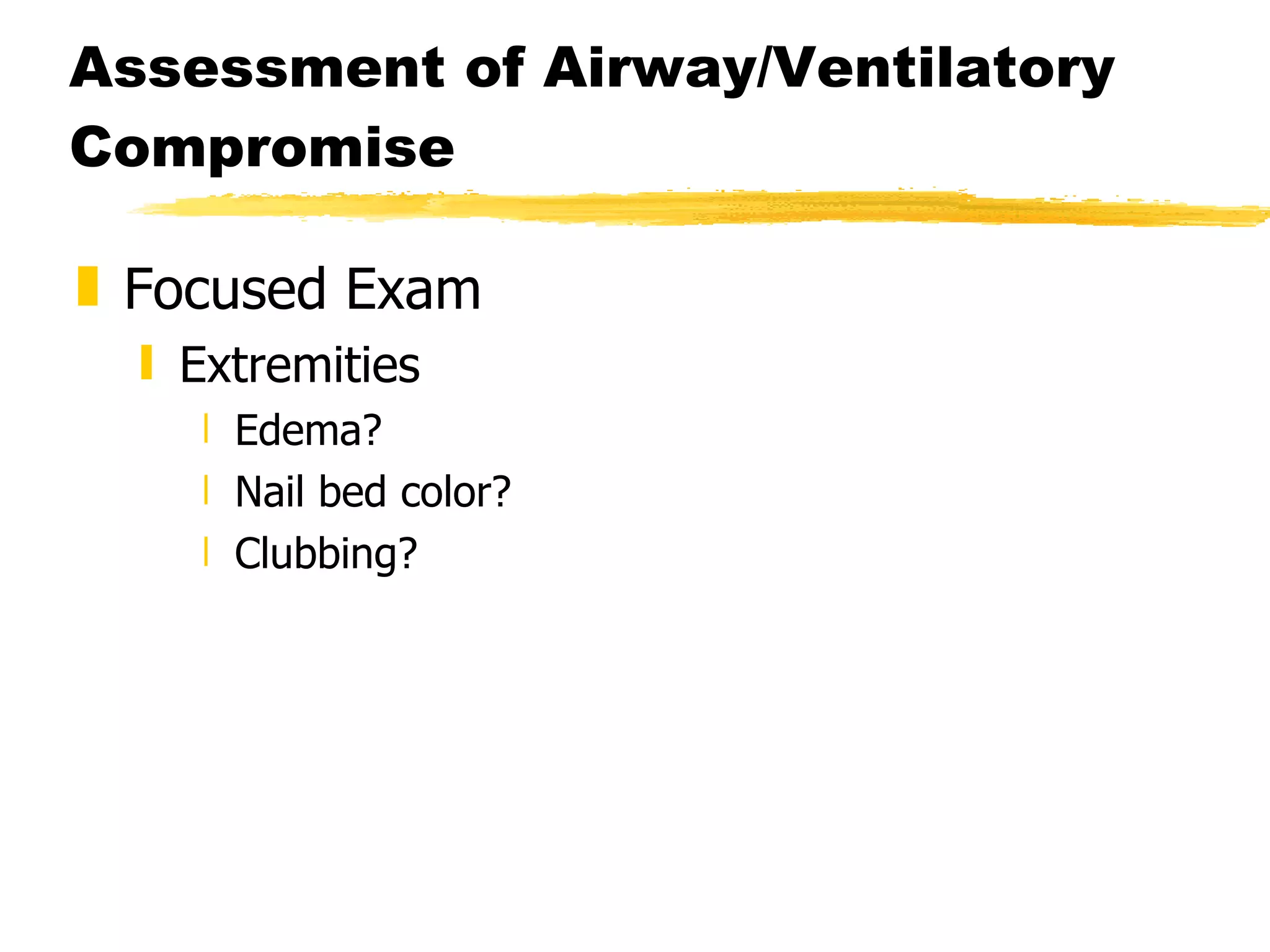 Assessment of Airway/Ventilatory Compromise Focused Exam Extremities Edema? Nail bed color? Clubbing? 