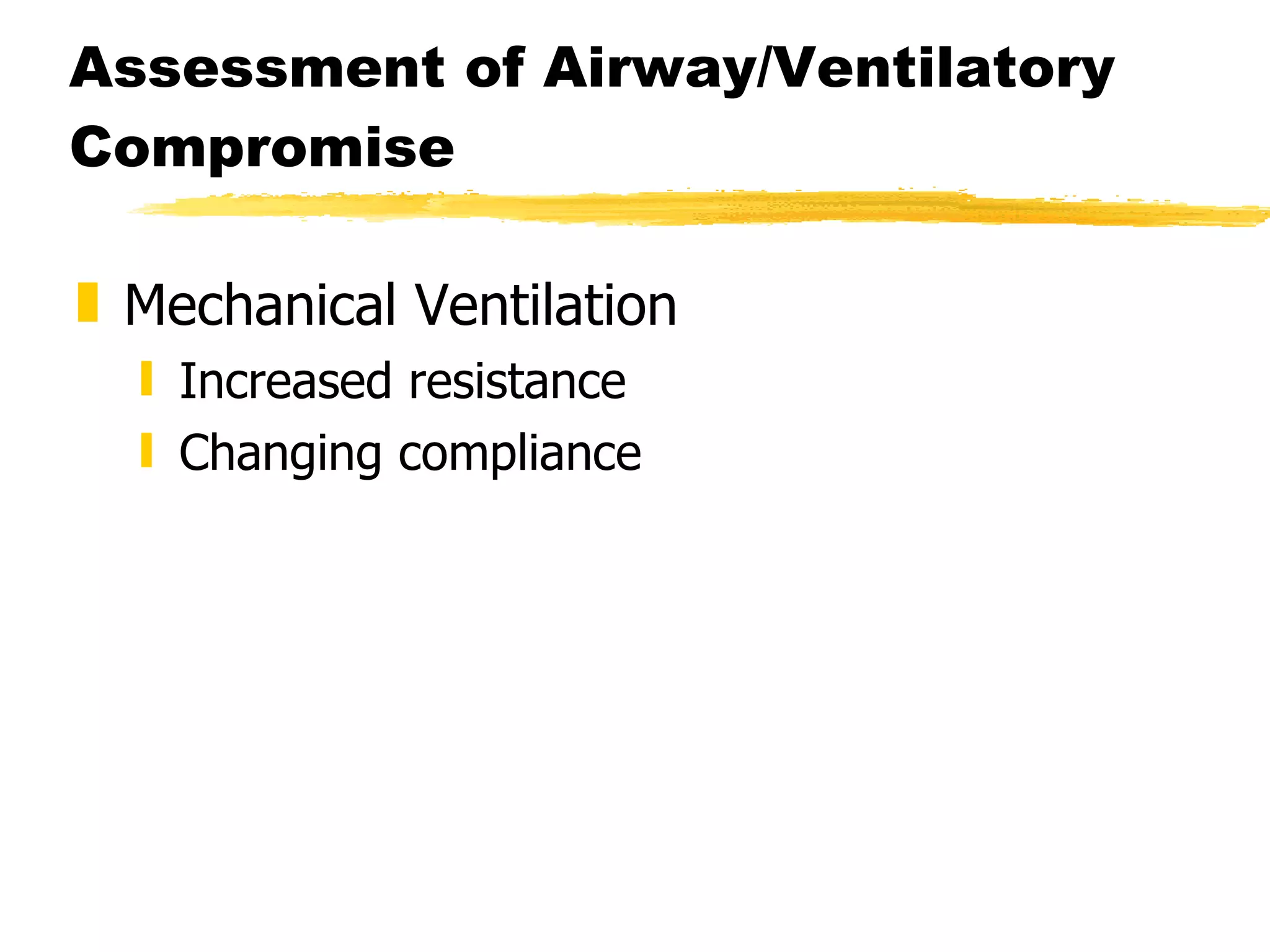 Assessment of Airway/Ventilatory Compromise Mechanical Ventilation Increased resistance Changing compliance 