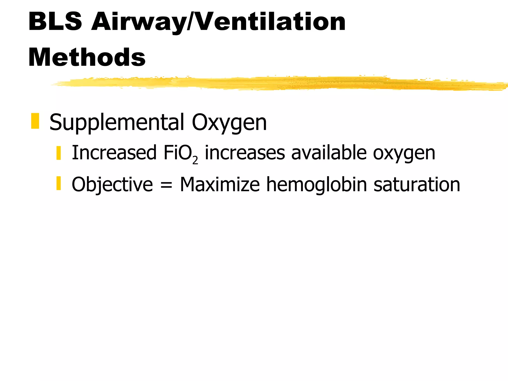 BLS Airway/Ventilation Methods Supplemental Oxygen Increased FiO 2  increases available oxygen Objective = Maximize hemoglobin saturation 