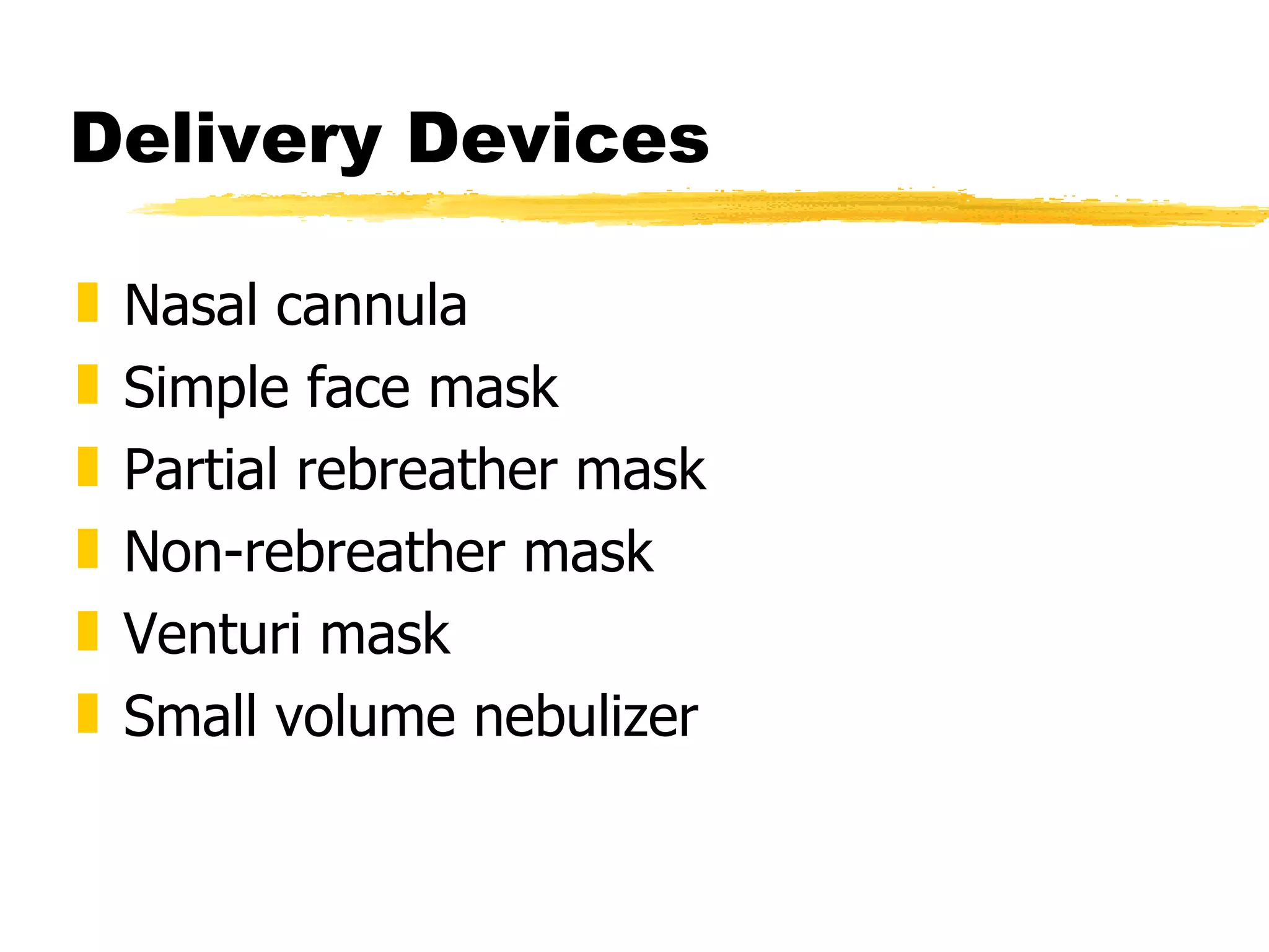Delivery Devices Nasal cannula Simple face mask Partial rebreather mask Non-rebreather mask Venturi mask Small volume nebulizer 