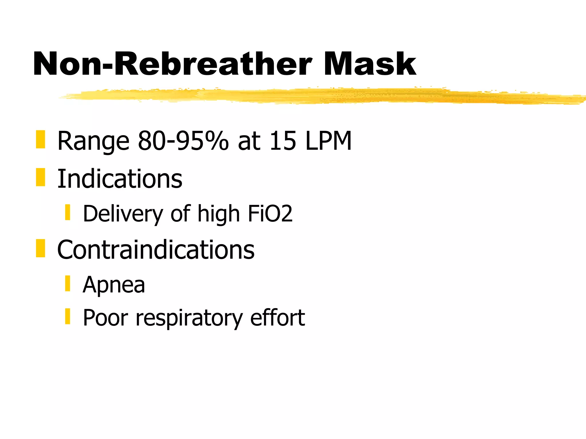 Non-Rebreather Mask Range 80-95% at 15 LPM Indications Delivery of high FiO2 Contraindications Apnea Poor respiratory effort 