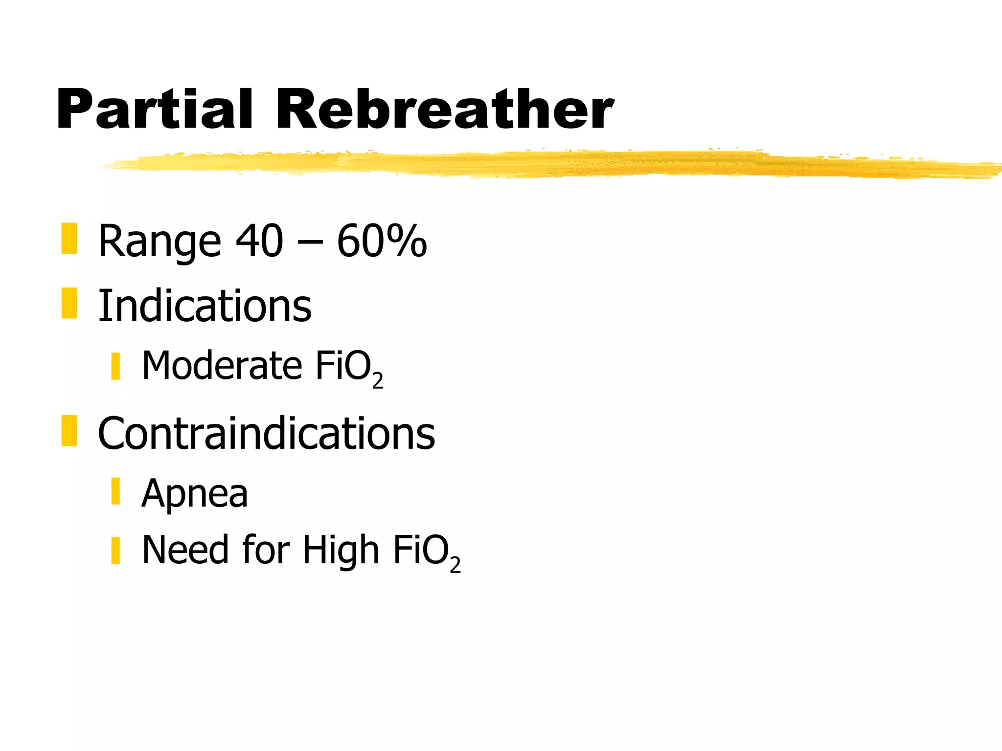 Partial Rebreather Range 40 – 60% Indications Moderate FiO 2 Contraindications Apnea Need for High FiO 2 