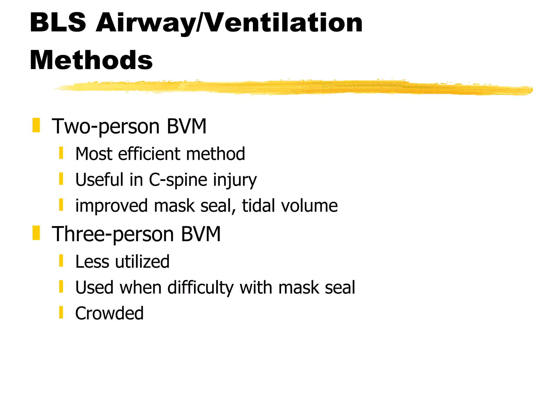 BLS Airway/Ventilation Methods Two-person BVM Most efficient method Useful in C-spine injury improved mask seal, tidal volume Three-person BVM Less utilized Used when difficulty with mask seal Crowded 