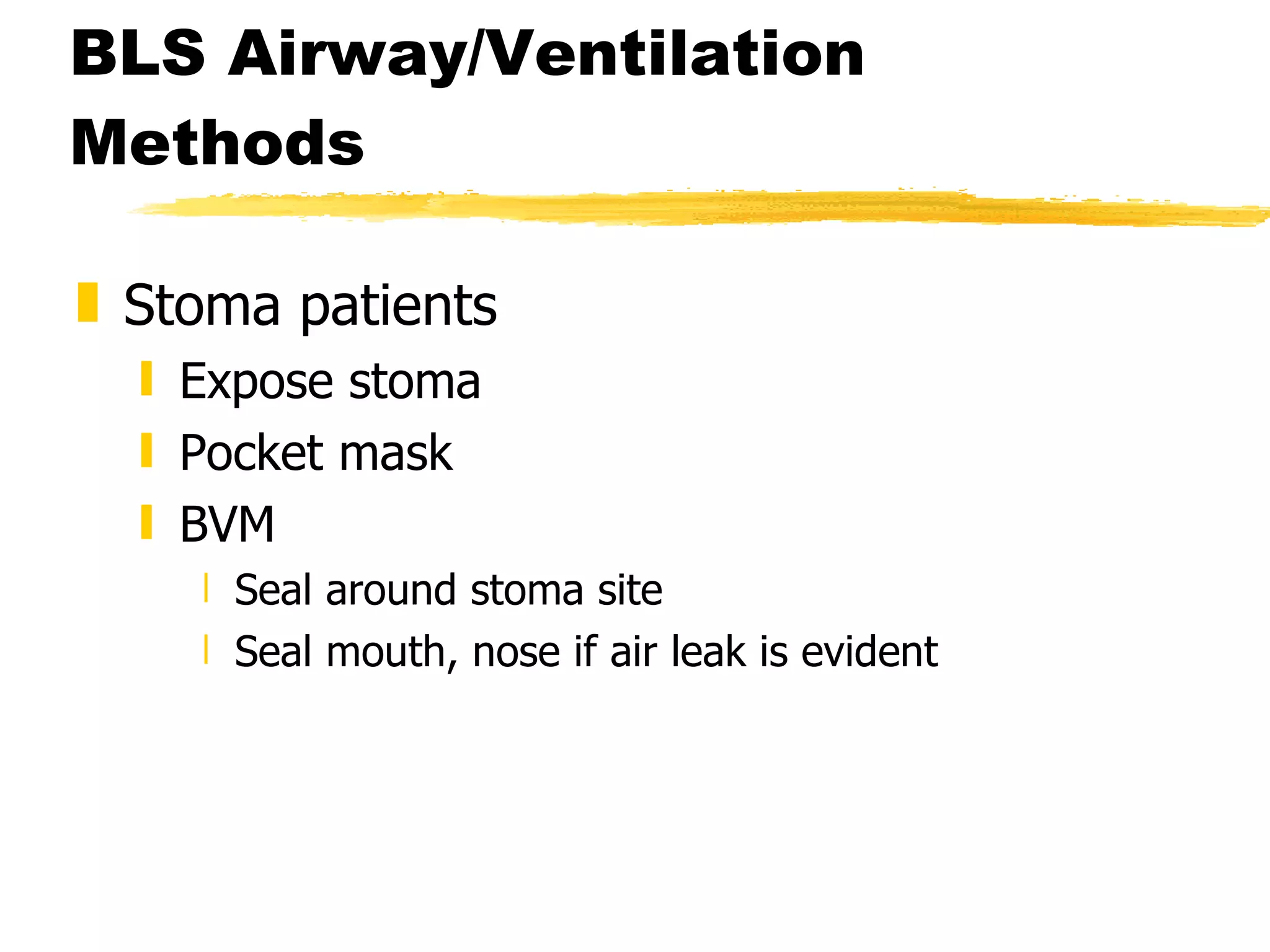 BLS Airway/Ventilation Methods Stoma patients Expose stoma Pocket mask BVM Seal around stoma site Seal mouth, nose if air leak is evident 
