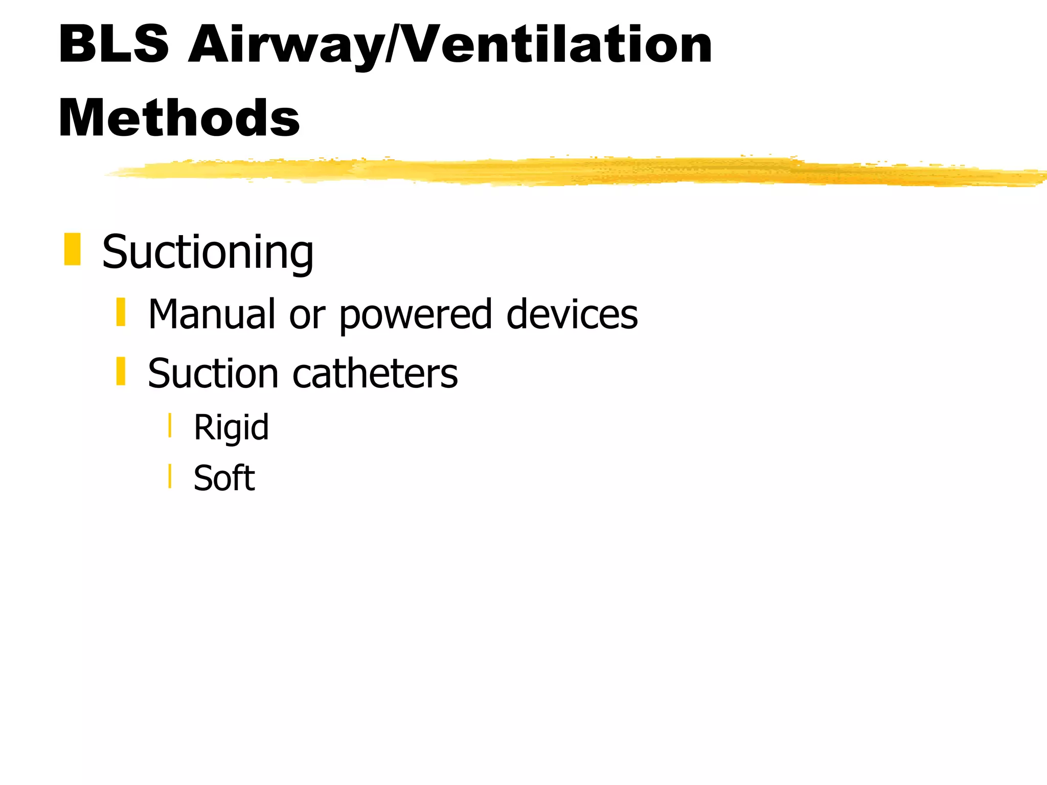 BLS Airway/Ventilation Methods Suctioning Manual or powered devices Suction catheters Rigid Soft 