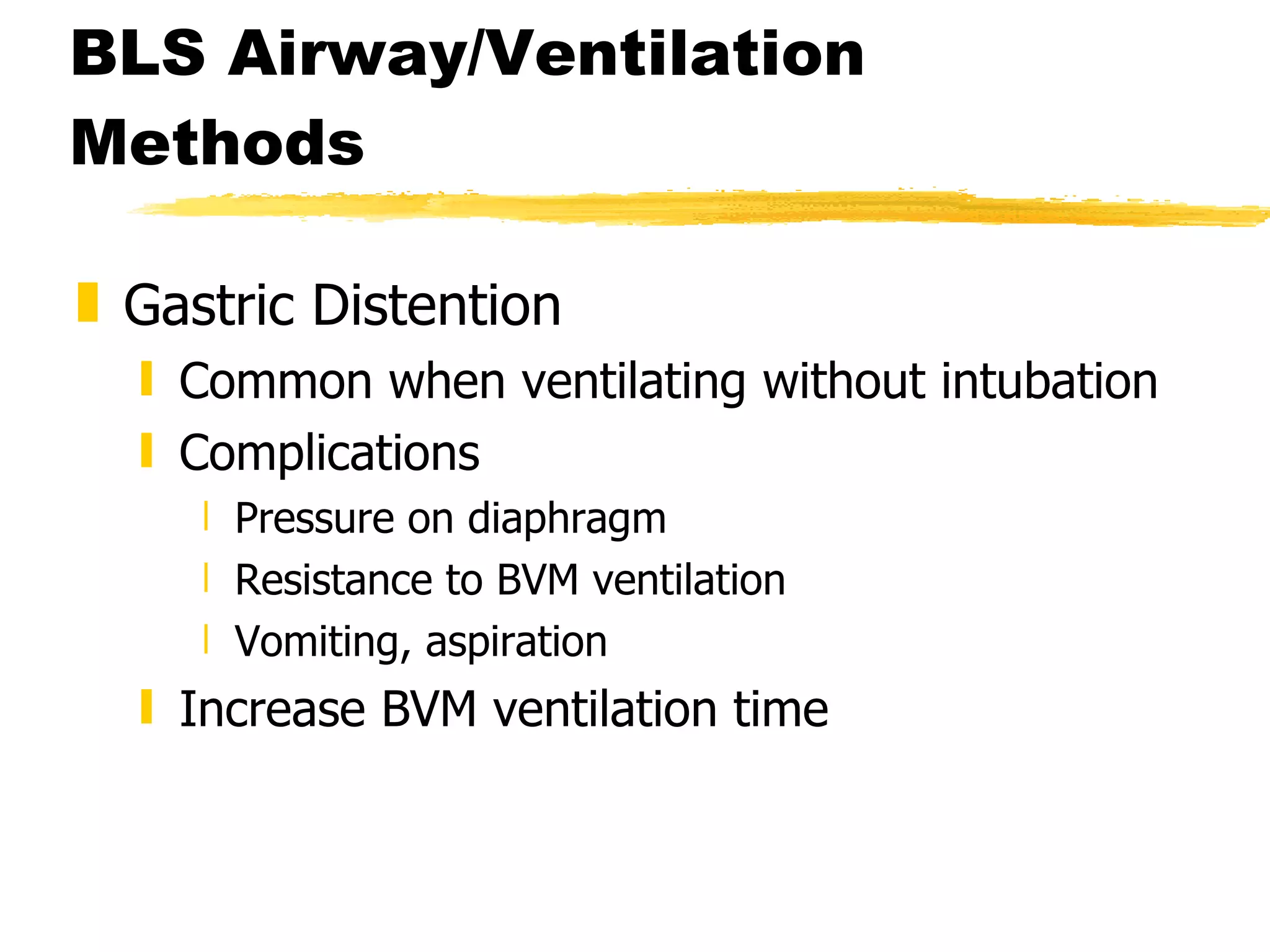 BLS Airway/Ventilation Methods Gastric Distention Common when ventilating without intubation Complications Pressure on diaphragm Resistance to BVM ventilation Vomiting, aspiration Increase BVM ventilation time 