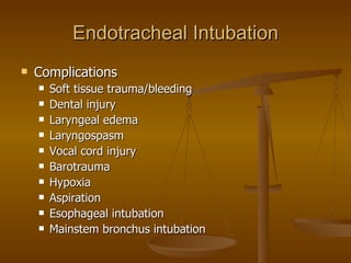 Endotracheal Intubation Complications Soft tissue trauma/bleeding Dental injury Laryngeal edema Laryngospasm Vocal cord injury Barotrauma Hypoxia Aspiration Esophageal intubation Mainstem bronchus intubation 