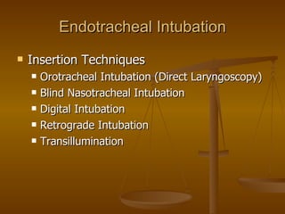 Endotracheal Intubation Insertion Techniques Orotracheal Intubation (Direct Laryngoscopy) Blind Nasotracheal Intubation Digital Intubation Retrograde Intubation Transillumination 