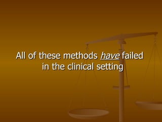 All of these methods  have  failed in the clinical setting 