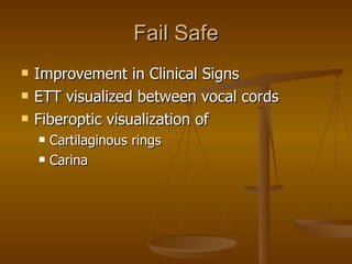 Fail Safe Improvement in Clinical Signs ETT visualized between vocal cords Fiberoptic visualization of  Cartilaginous rings Carina 