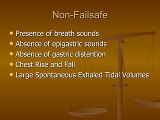 Non-Failsafe Presence of breath sounds Absence of epigastric sounds Absence of gastric distention Chest Rise and Fall Large Spontaneous Exhaled Tidal Volumes 