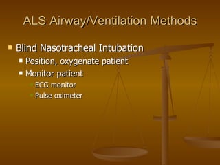 ALS Airway/Ventilation Methods Blind Nasotracheal Intubation Position, oxygenate patient Monitor patient ECG monitor Pulse oximeter 